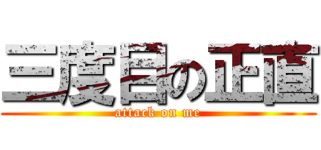 三度目の正直 (attack on me)