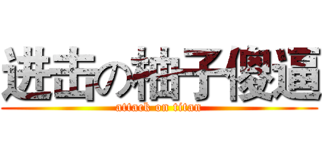 进击の柚子傻逼 (attack on titan)