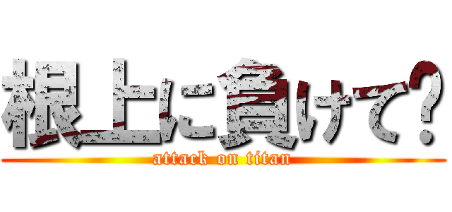 根上に負けて🥺 (attack on titan)