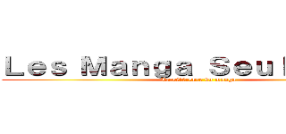 Ｌｅｓ Ｍａｎｇａ Ｓｅｕｌｅｍｅｎｔ (La référence du manga)