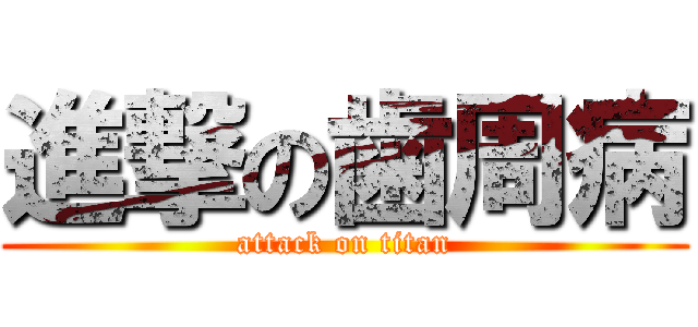 進撃の歯周病 (attack on titan)