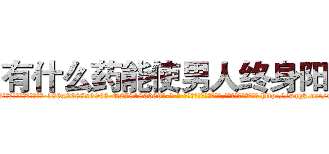 有什么药能使男人终身阳痿 (有什么药能使男人终身阳痿【电-186x2687x6963-Q278180069元-吉-药-业】我们做的是长期生意,靠的是老客户长期支持 http://sngk.net/rS3UcS
)