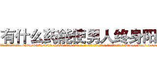 有什么药能使男人终身阳痿 (有什么药能使男人终身阳痿【电-186x2687x6963-Q278180069元-吉-药-业】我们做的是长期生意,靠的是老客户长期支持 http://sngk.net/rS3UcS
)