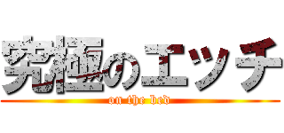 究極のエッチ (on the bed)