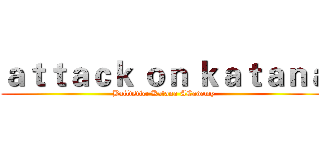 ａｔｔａｃｋ ｏｎ ｋａｔａｎａ (Ballistic: Katana ACademy)