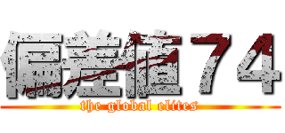 偏差値７４ (the global elites)