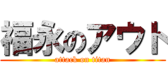 福永のアウト (attack on titan)