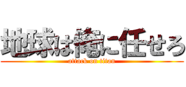 地球は俺に任せろ (attack on titan)