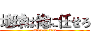 地球は俺に任せろ (attack on titan)