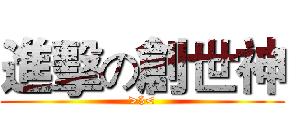 進擊の創世神 (>3<)