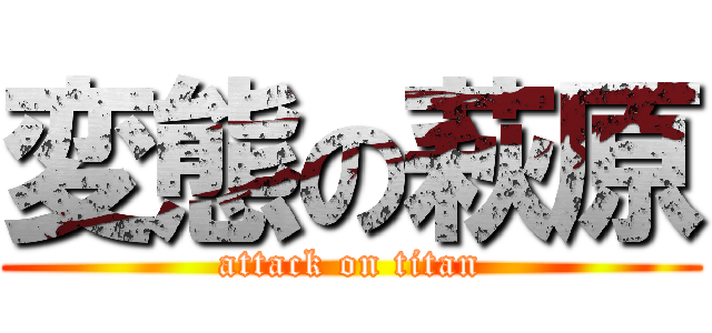 変態の萩原 (attack on titan)