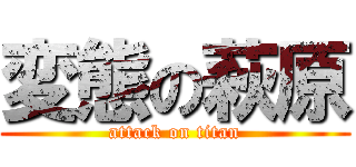 変態の萩原 (attack on titan)