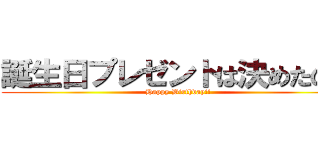 誕生日プレゼントは決めたの？ (Happy Birthday!!)