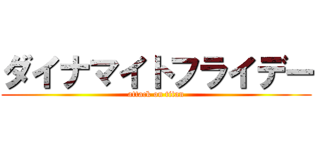 ダイナマイトフライデー (attack on titan)