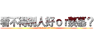 看不得別人好ｏｒ羨慕？ (attack on Muscle)