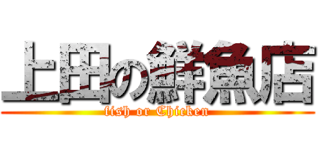 上田の鮮魚店 (fish or Chicken)
