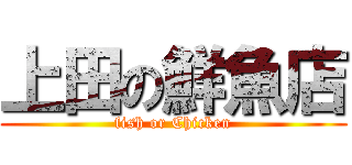 上田の鮮魚店 (fish or Chicken)
