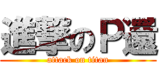 進撃のＰ還 (attack on titan)
