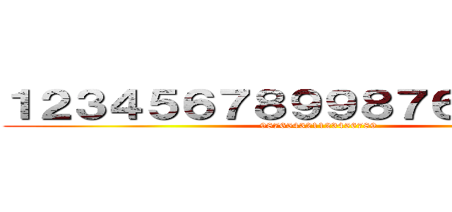 １２３４５６７８９９８７６５４３２１ (987654321123456789)