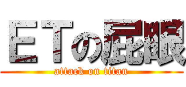 ＥＴの屁眼 (attack on titan)