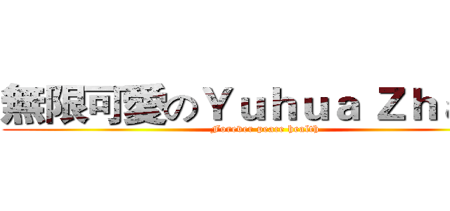 無限可愛のＹｕｈｕａ Ｚｈａｎｇ (Forever peace health)