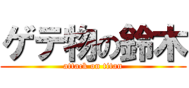 ゲテ物の鈴木 (attack on titan)