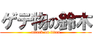 ゲテ物の鈴木 (attack on titan)