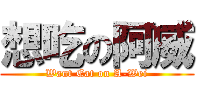 想吃の阿威 (Want Eat on A-Wei)