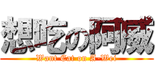 想吃の阿威 (Want Eat on A-Wei)