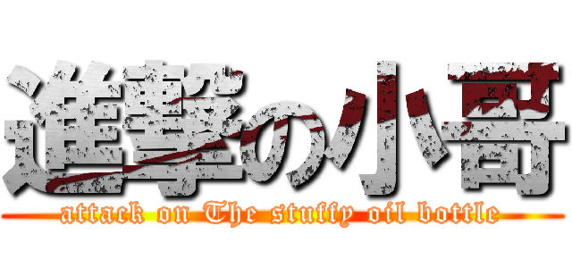 進撃の小哥 (attack on The stuffy oil bottle)