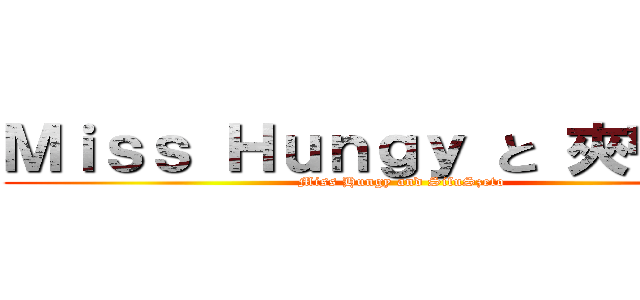Ｍｉｓｓ Ｈｕｎｇｙ と 夾帶司徒 (Miss Hungy and SifuSzeto)