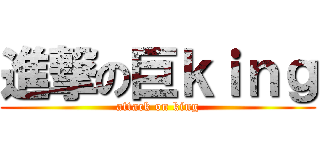 進撃の巨ｋｉｎｇ (attack on king)