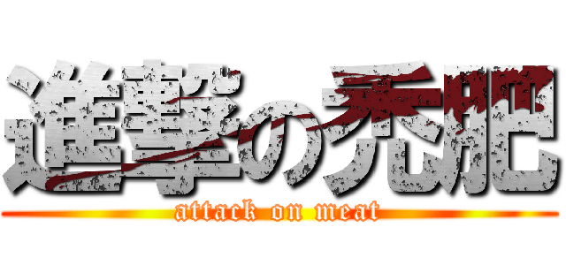 進撃の禿肥 (attack on meat)