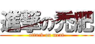 進撃の禿肥 (attack on meat)