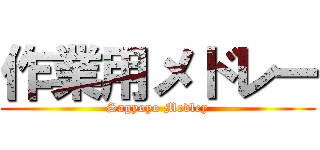 作業用メドレー (Sagyoyo Medley)