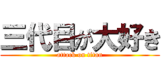 三代目が大好き (attack on titan)