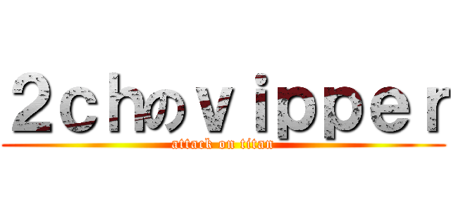 ２ｃｈのｖｉｐｐｅｒ (attack on titan)