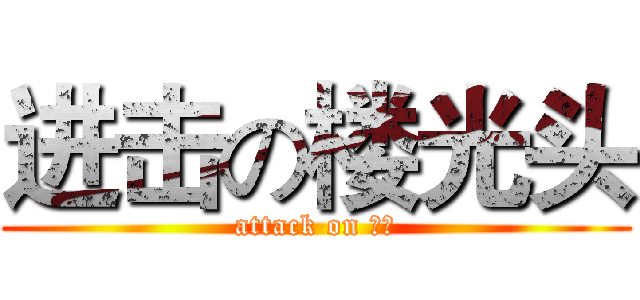 进击の楼光头 (attack on 光头)