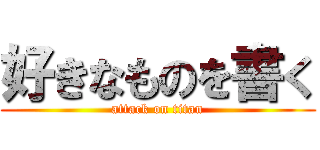 好きなものを書く (attack on titan)