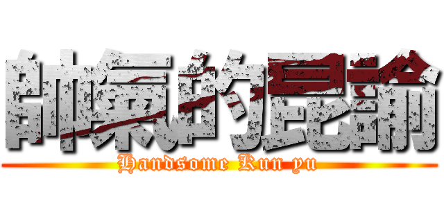 帥氣的昆諭 (Handsome Kun yu)