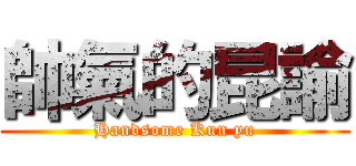 帥氣的昆諭 (Handsome Kun yu)