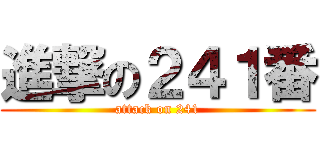 進撃の２４１番 (attack on 241)