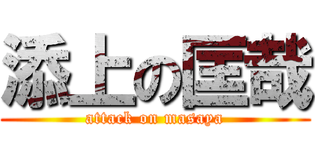 添上の匡哉 (attack on masaya)