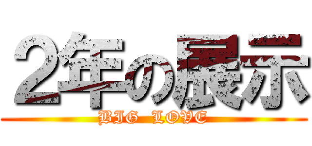 ２年の展示 (BIG  LOVE)