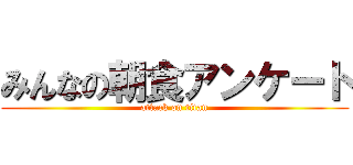 みんなの朝食アンケート (attack on titan)