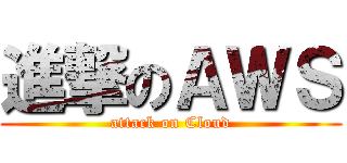 進撃のＡＷＳ (attack on Cloud)