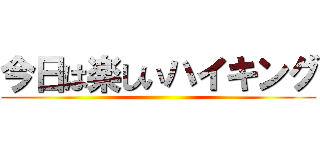 今日は楽しいハイキング ()