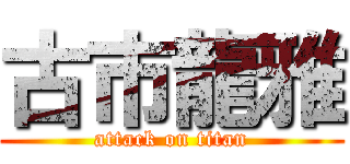 古市龍雅 (attack on titan)