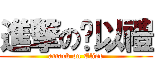 進撃の黃以禮 (attack on Elise)