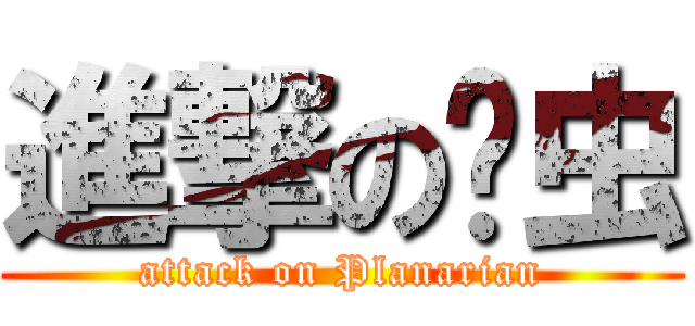 進撃の涡虫 (attack on Planarian)